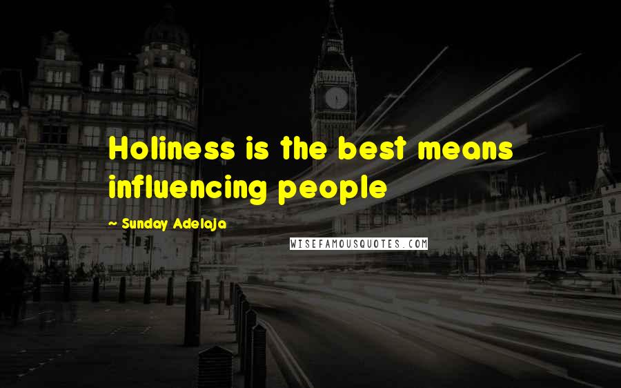 Sunday Adelaja Quotes: Holiness is the best means influencing people