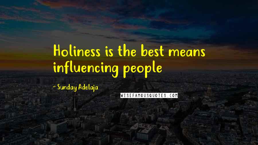 Sunday Adelaja Quotes: Holiness is the best means influencing people