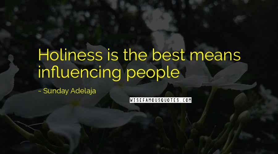 Sunday Adelaja Quotes: Holiness is the best means influencing people