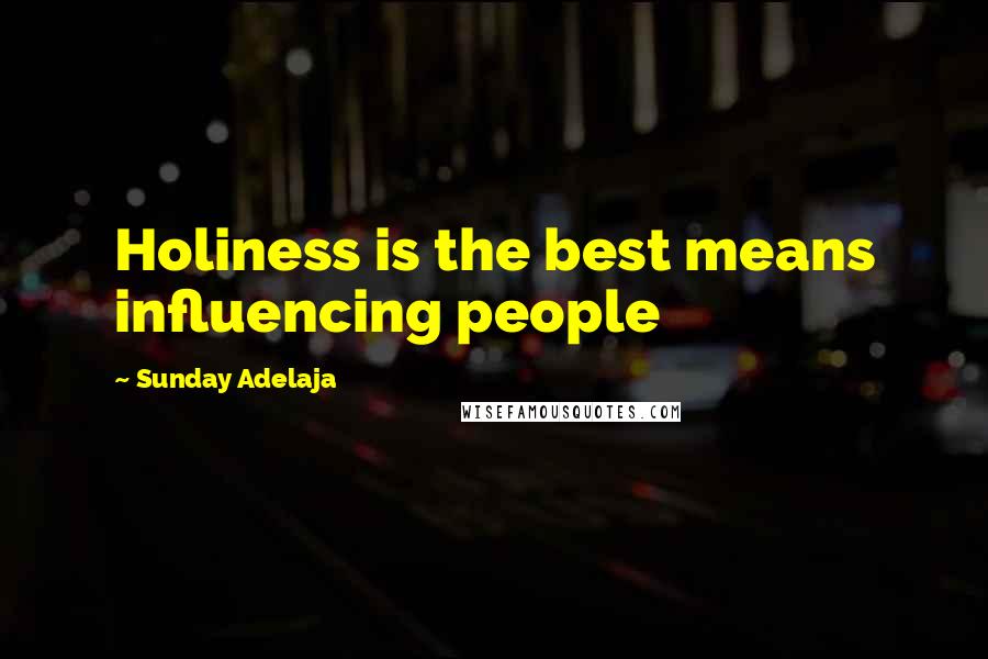 Sunday Adelaja Quotes: Holiness is the best means influencing people