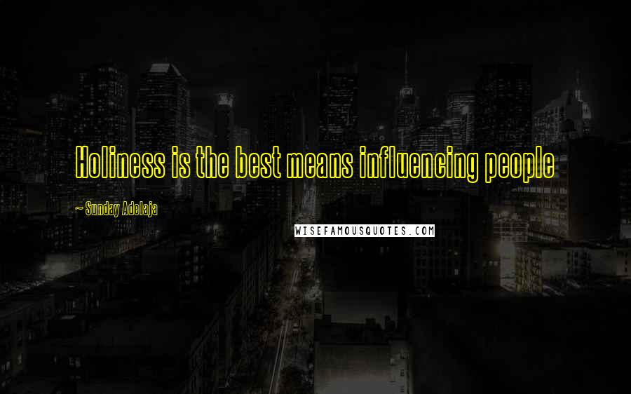 Sunday Adelaja Quotes: Holiness is the best means influencing people