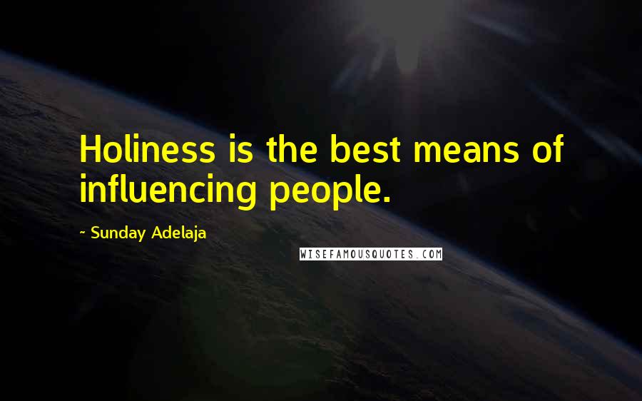 Sunday Adelaja Quotes: Holiness is the best means of influencing people.