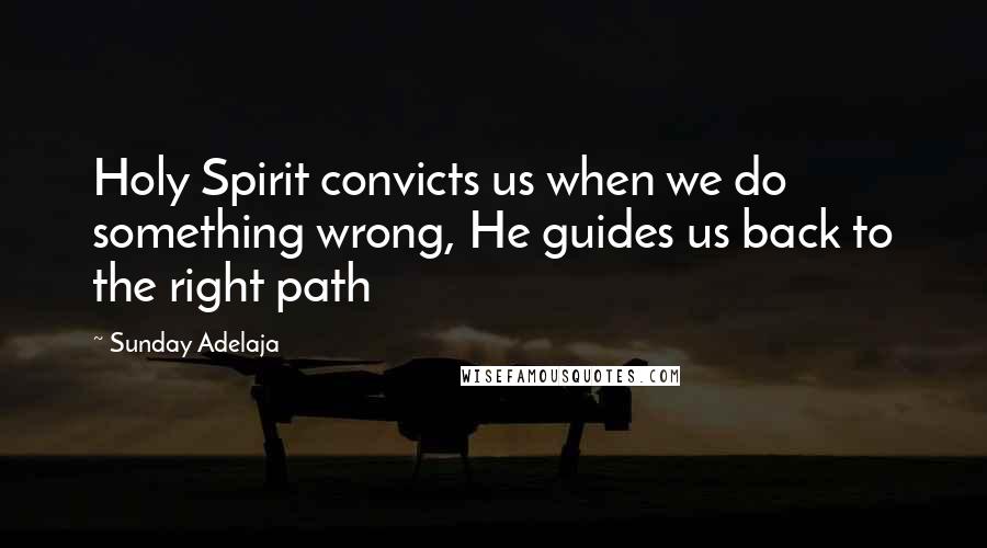 Sunday Adelaja Quotes: Holy Spirit convicts us when we do something wrong, He guides us back to the right path