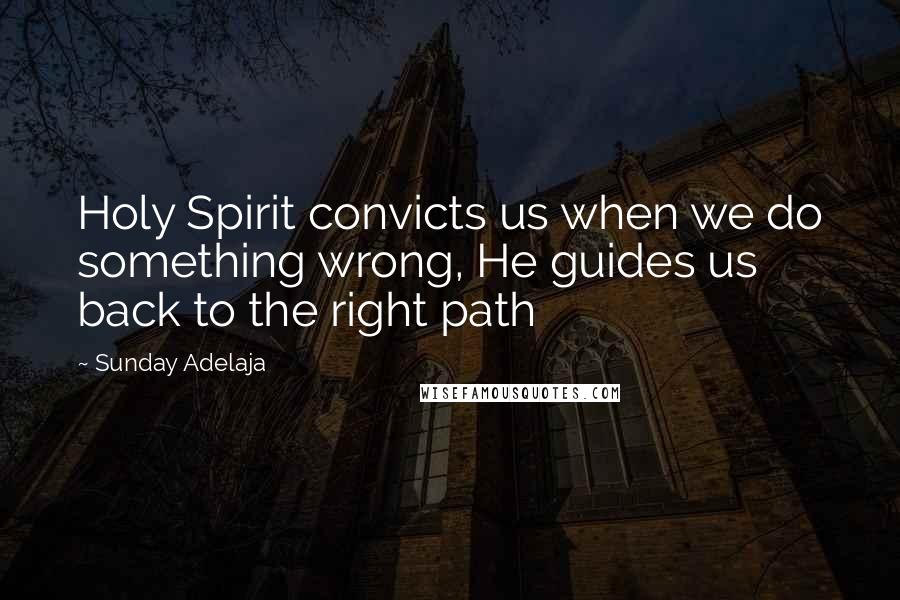 Sunday Adelaja Quotes: Holy Spirit convicts us when we do something wrong, He guides us back to the right path