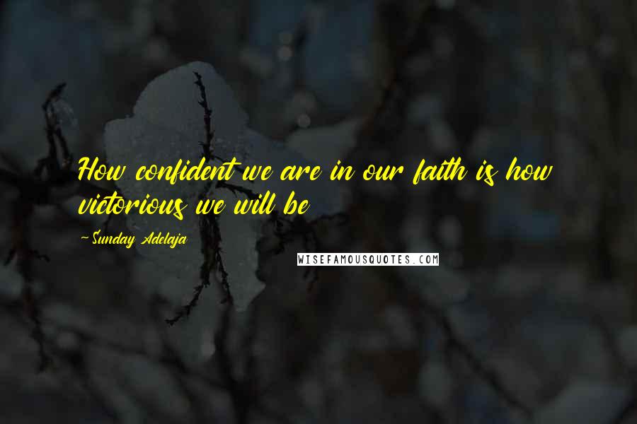 Sunday Adelaja Quotes: How confident we are in our faith is how victorious we will be