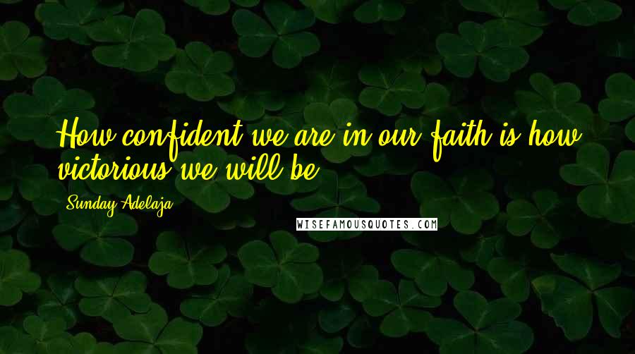 Sunday Adelaja Quotes: How confident we are in our faith is how victorious we will be