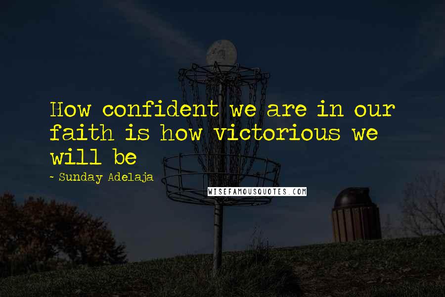 Sunday Adelaja Quotes: How confident we are in our faith is how victorious we will be