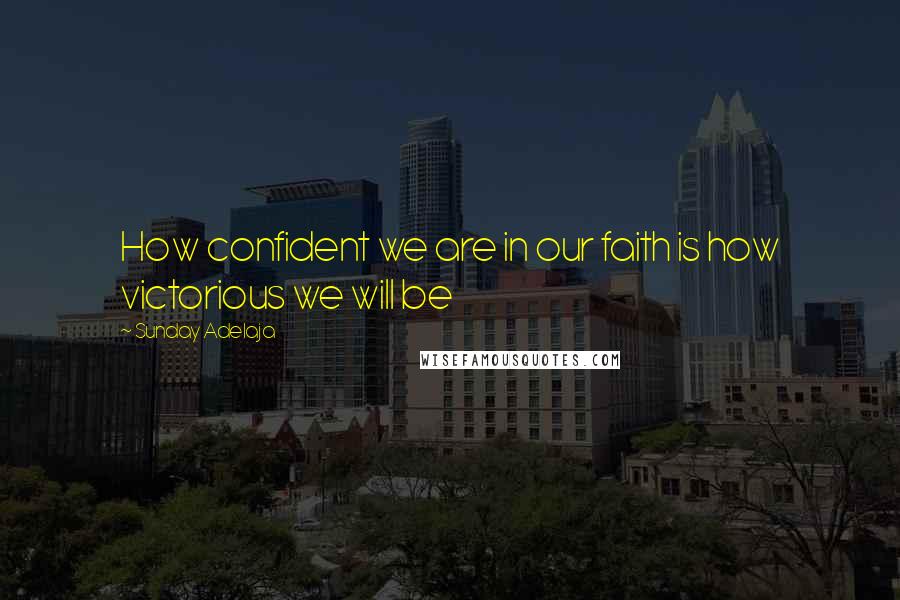 Sunday Adelaja Quotes: How confident we are in our faith is how victorious we will be