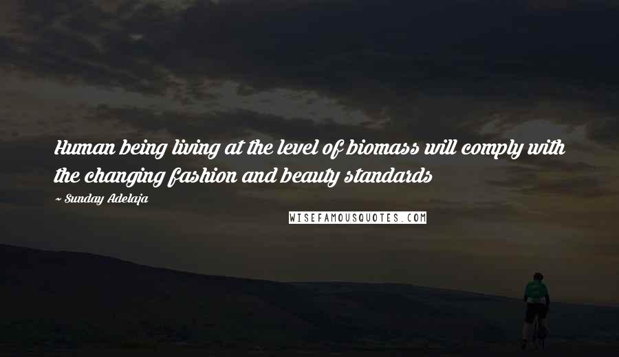 Sunday Adelaja Quotes: Human being living at the level of biomass will comply with the changing fashion and beauty standards