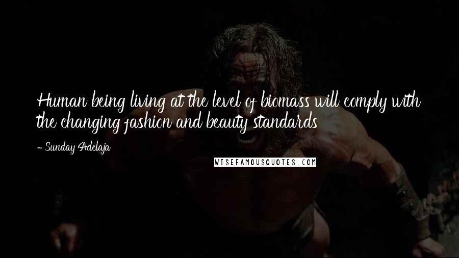 Sunday Adelaja Quotes: Human being living at the level of biomass will comply with the changing fashion and beauty standards