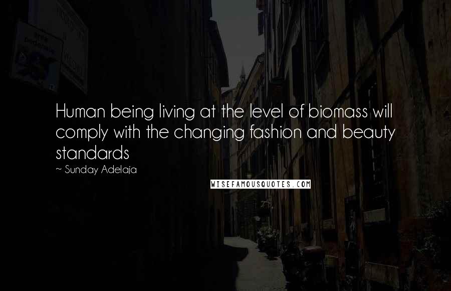 Sunday Adelaja Quotes: Human being living at the level of biomass will comply with the changing fashion and beauty standards