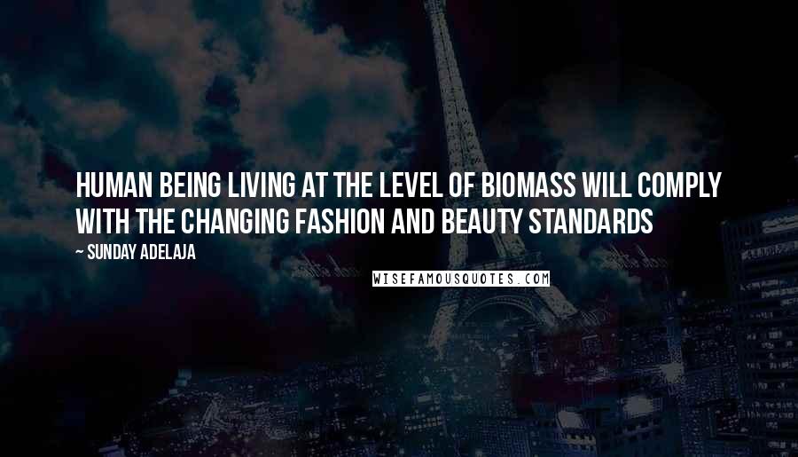 Sunday Adelaja Quotes: Human being living at the level of biomass will comply with the changing fashion and beauty standards