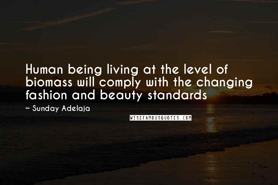 Sunday Adelaja Quotes: Human being living at the level of biomass will comply with the changing fashion and beauty standards