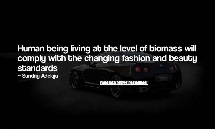 Sunday Adelaja Quotes: Human being living at the level of biomass will comply with the changing fashion and beauty standards