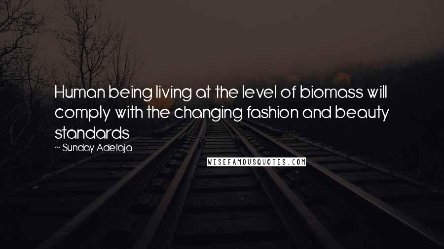 Sunday Adelaja Quotes: Human being living at the level of biomass will comply with the changing fashion and beauty standards