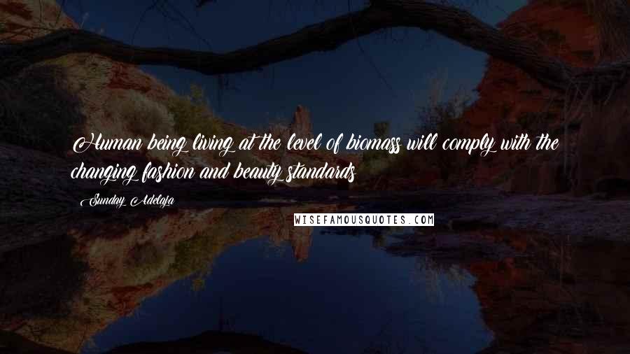 Sunday Adelaja Quotes: Human being living at the level of biomass will comply with the changing fashion and beauty standards