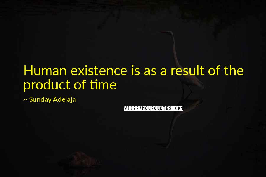 Sunday Adelaja Quotes: Human existence is as a result of the product of time