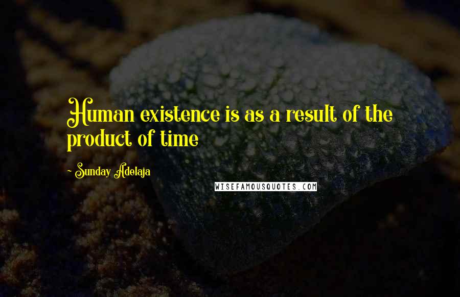 Sunday Adelaja Quotes: Human existence is as a result of the product of time