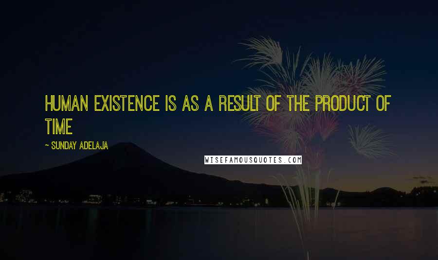 Sunday Adelaja Quotes: Human existence is as a result of the product of time