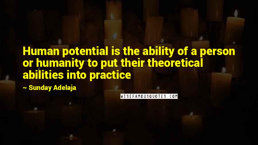 Sunday Adelaja Quotes: Human potential is the ability of a person or humanity to put their theoretical abilities into practice