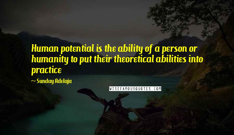 Sunday Adelaja Quotes: Human potential is the ability of a person or humanity to put their theoretical abilities into practice