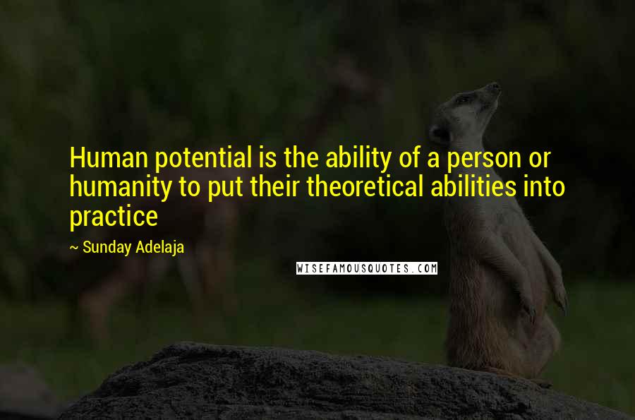 Sunday Adelaja Quotes: Human potential is the ability of a person or humanity to put their theoretical abilities into practice