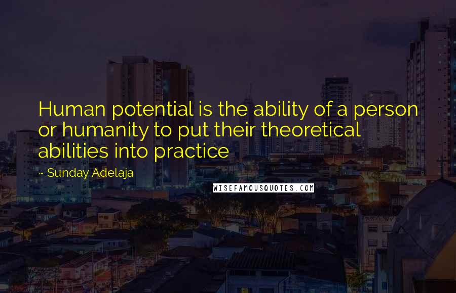 Sunday Adelaja Quotes: Human potential is the ability of a person or humanity to put their theoretical abilities into practice