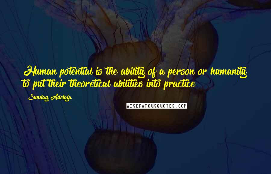 Sunday Adelaja Quotes: Human potential is the ability of a person or humanity to put their theoretical abilities into practice