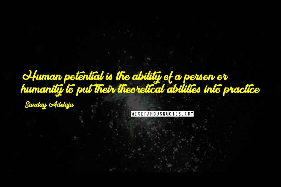 Sunday Adelaja Quotes: Human potential is the ability of a person or humanity to put their theoretical abilities into practice