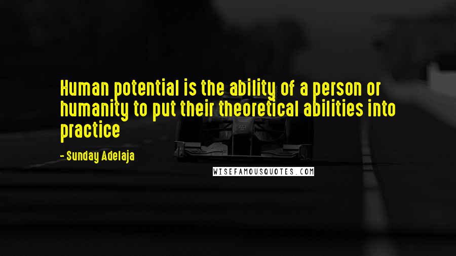 Sunday Adelaja Quotes: Human potential is the ability of a person or humanity to put their theoretical abilities into practice