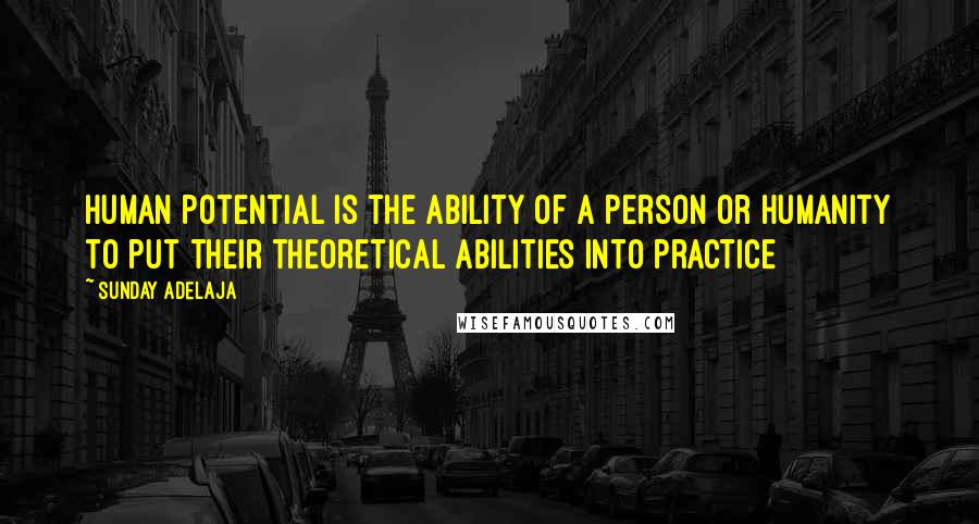 Sunday Adelaja Quotes: Human potential is the ability of a person or humanity to put their theoretical abilities into practice