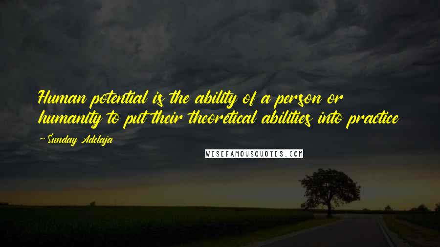Sunday Adelaja Quotes: Human potential is the ability of a person or humanity to put their theoretical abilities into practice