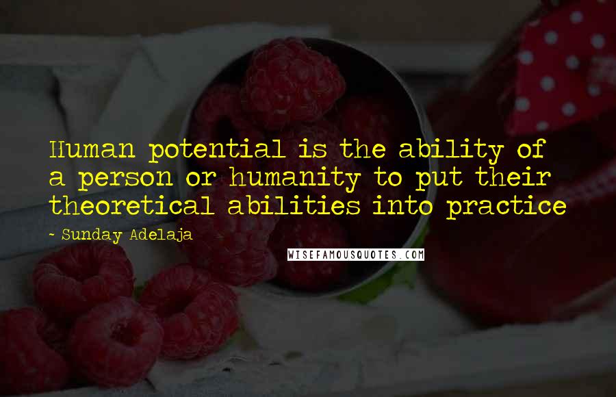 Sunday Adelaja Quotes: Human potential is the ability of a person or humanity to put their theoretical abilities into practice