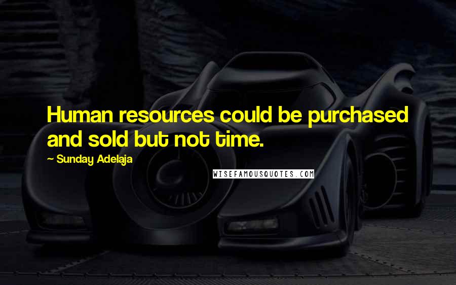 Sunday Adelaja Quotes: Human resources could be purchased and sold but not time.