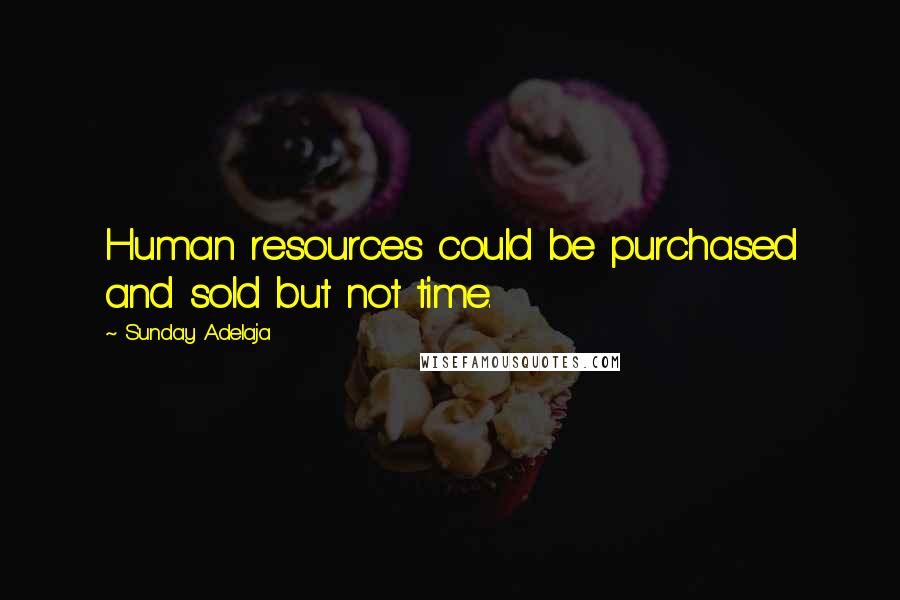 Sunday Adelaja Quotes: Human resources could be purchased and sold but not time.