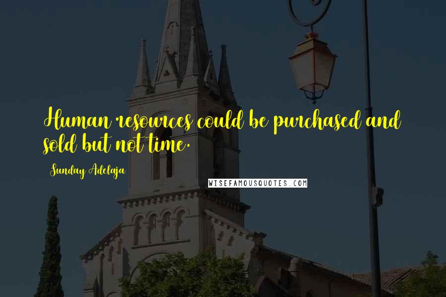 Sunday Adelaja Quotes: Human resources could be purchased and sold but not time.