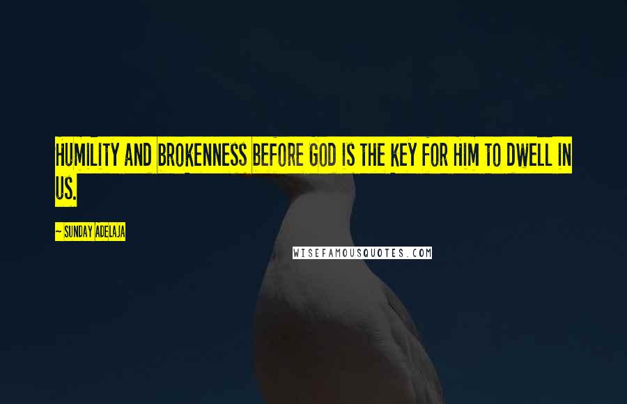 Sunday Adelaja Quotes: Humility and brokenness before God is the key for Him to dwell in us.