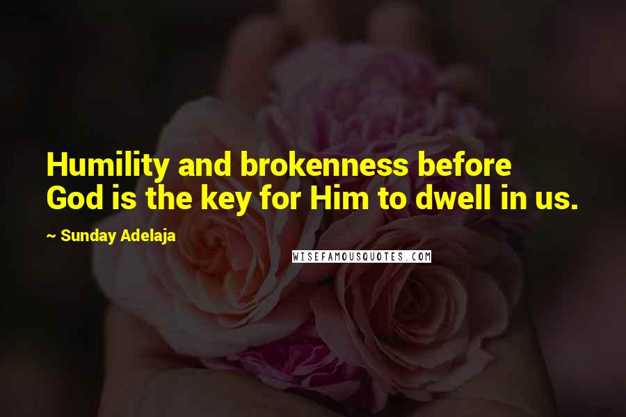 Sunday Adelaja Quotes: Humility and brokenness before God is the key for Him to dwell in us.