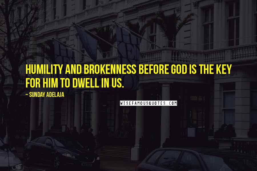 Sunday Adelaja Quotes: Humility and brokenness before God is the key for Him to dwell in us.