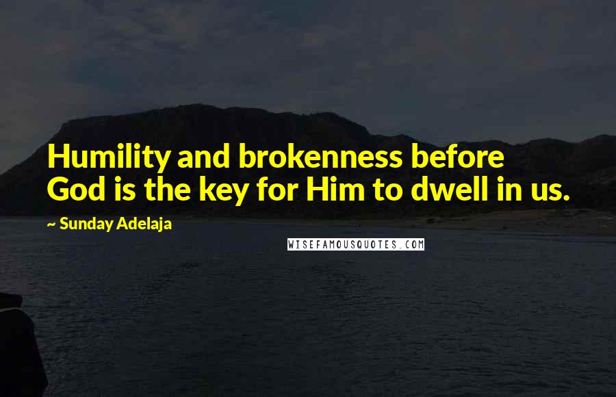 Sunday Adelaja Quotes: Humility and brokenness before God is the key for Him to dwell in us.