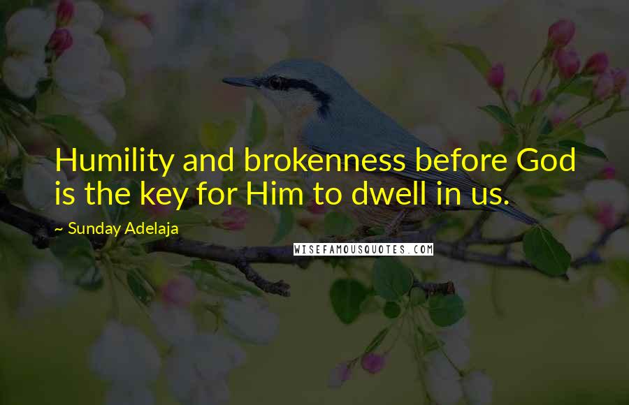 Sunday Adelaja Quotes: Humility and brokenness before God is the key for Him to dwell in us.