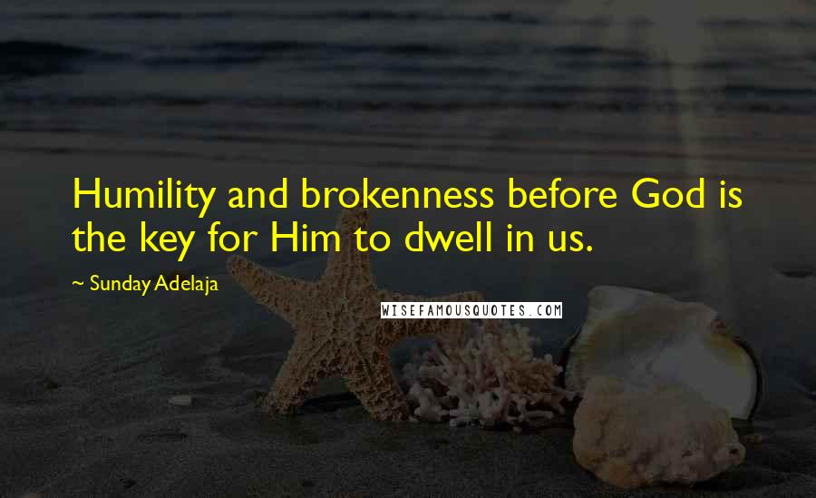 Sunday Adelaja Quotes: Humility and brokenness before God is the key for Him to dwell in us.