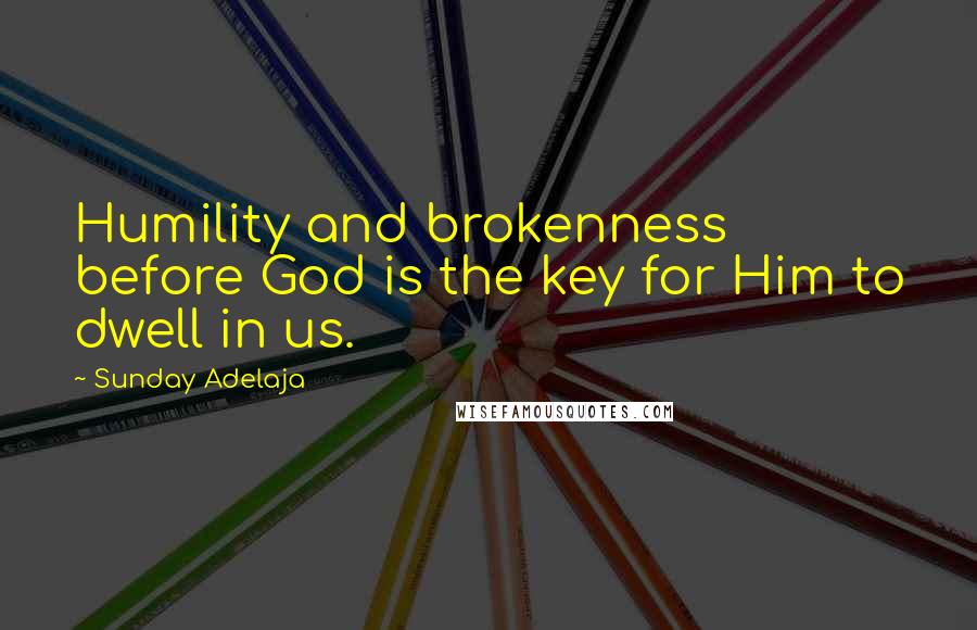 Sunday Adelaja Quotes: Humility and brokenness before God is the key for Him to dwell in us.