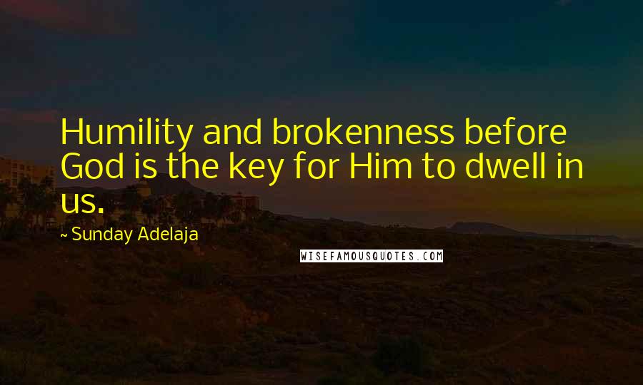 Sunday Adelaja Quotes: Humility and brokenness before God is the key for Him to dwell in us.