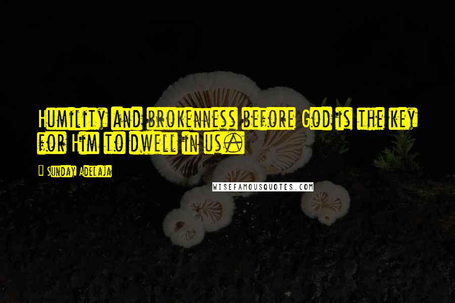 Sunday Adelaja Quotes: Humility and brokenness before God is the key for Him to dwell in us.