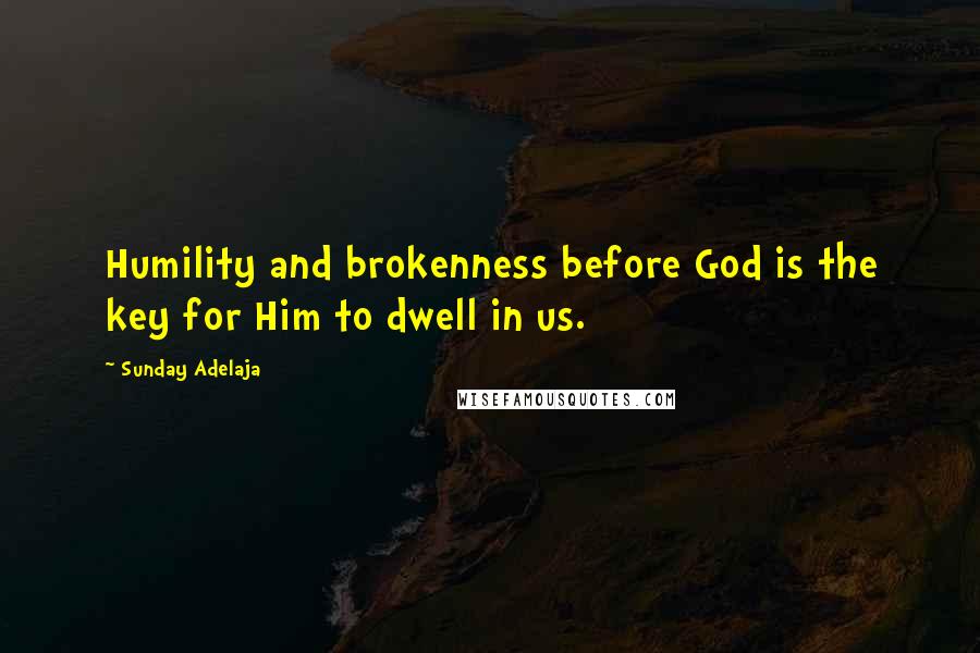 Sunday Adelaja Quotes: Humility and brokenness before God is the key for Him to dwell in us.
