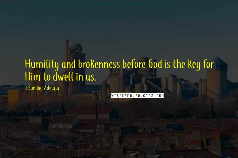 Sunday Adelaja Quotes: Humility and brokenness before God is the key for Him to dwell in us.