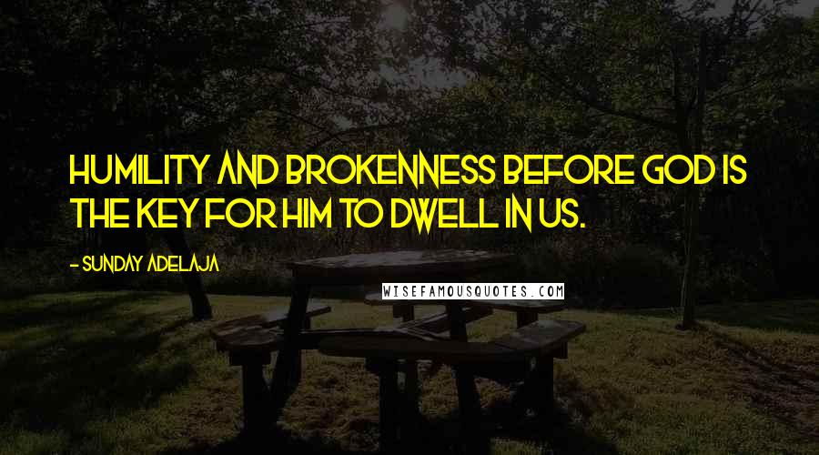 Sunday Adelaja Quotes: Humility and brokenness before God is the key for Him to dwell in us.