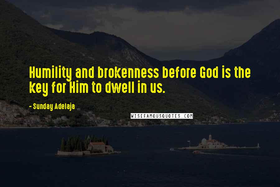 Sunday Adelaja Quotes: Humility and brokenness before God is the key for Him to dwell in us.