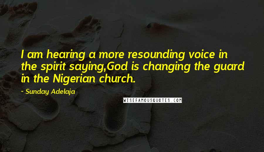 Sunday Adelaja Quotes: I am hearing a more resounding voice in the spirit saying,God is changing the guard in the Nigerian church.